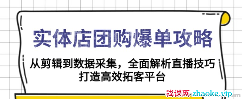 实体店-团购爆单攻略 从剪辑到数据采集 全面解析直播技巧 打造高效