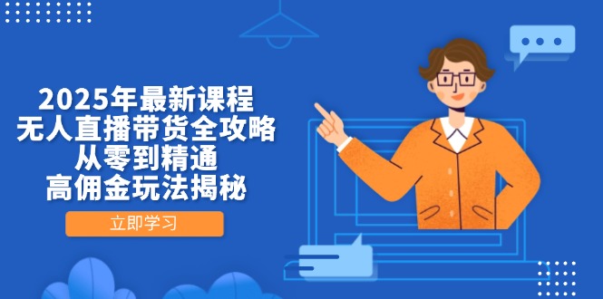 （14378期）2025年最新课程，无人直播带货全攻略，从零到精通，高佣金玩法揭秘