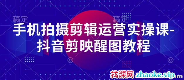 手机拍摄剪辑运营实操课 抖音剪映醒图教程