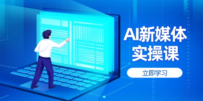 （14346期）AI新媒体实操课，快速提升账号权重，打造高曝光主页与爆款内容