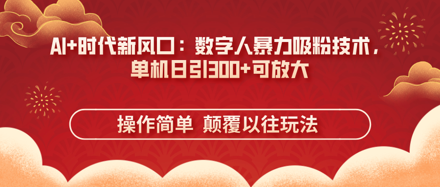 （14304期）AI+时代新风口：数字人暴力吸粉技术，单机日引300+可放大 操作简单 颠...