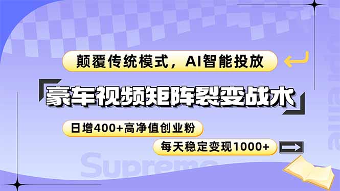 （14903期）豪车视频矩阵裂变战术，颠覆传统模式，AI智能投放，日增400+高净值创业...