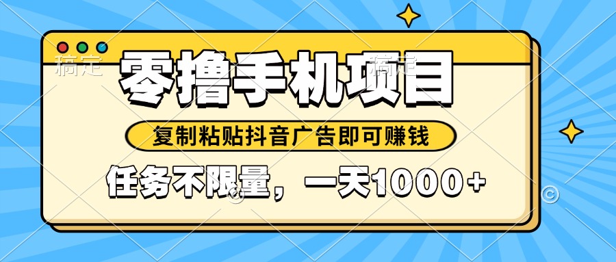 （14752期）2025年最新手机零撸小项目，复制粘贴抖音广告即可赚钱，平台大水，任务...
