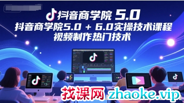 抖音商学院5.0+6.0实操技术课程 视频制作热门技术