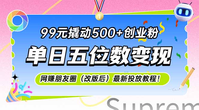 （15061期）99元撬动500+创业粉，单日五位数变现，网创朋友圈（改版后）最新投放教...
