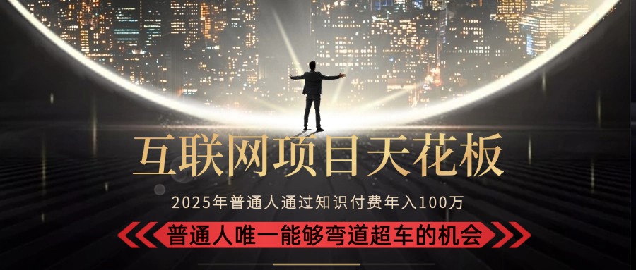 （15361期）2025“互联网项目天花板”：不做韭菜，做镰刀！“月入 10W+ 普通人弯道...