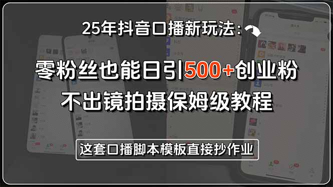 （15384期）25年抖音口播新玩法：零粉丝也能日引500+创业粉，不出镜拍摄保姆级教程...