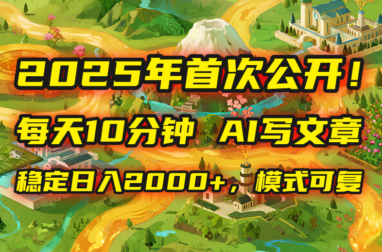 （15814期）2025年8月首次公开，每天10分钟，用AI写文章，稳定日入2000+，模式可复...