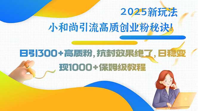 （15663期）2025新玩法小和尚引流高质创业粉秘诀！日引300+高质粉，抗封效果绝了，...