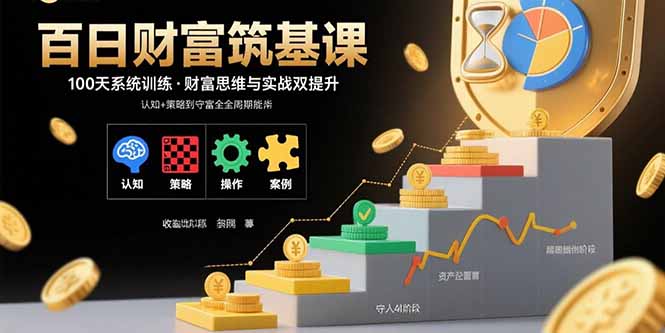 （15874期）百日财富筑基课：认知+策略+实操+案例拆解 实现从创富到守富全周期能力