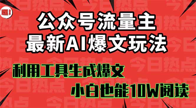 （16139期）公众号流量主掘金新玩法，利用AI工具发布爆文，小白也能篇篇10W+文章，..