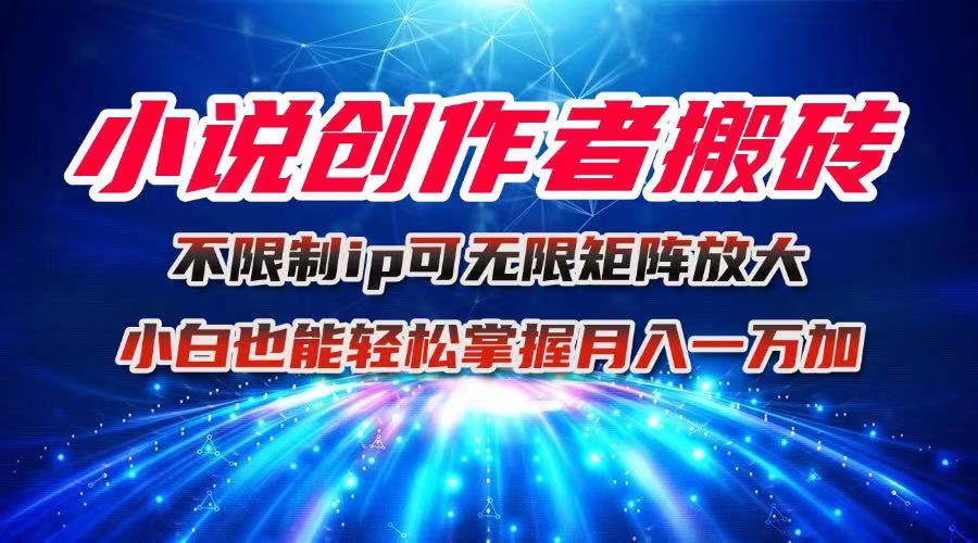 （16209期）小说创作者搬砖玩法，不限制IP简单无脑 可矩阵无限放大小白也能实现轻...