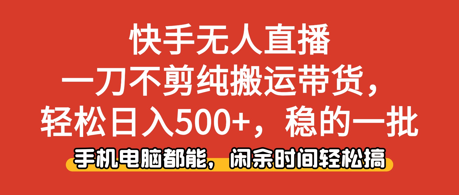 （16500期）快手无人直播，一刀不剪纯搬运带货轻松日入500+，稳的一批，手机电脑都...
