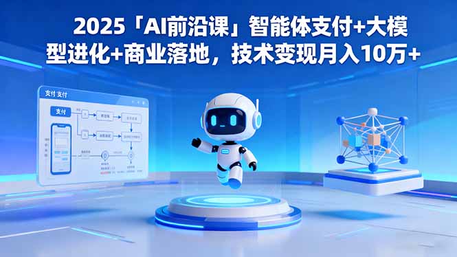 （16459期）2025「AI前沿课」智能体支付+大模型进化+商业落地，技术变现月入10万+